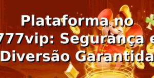 Plataforma no 777vip: Segurança e Diversão Garantida ⭐