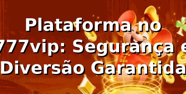 Plataforma no 777vip: Segurança e Diversão Garantida ⭐