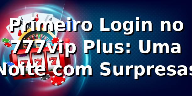 Primeiro Login no 777vip Plus: Uma Noite com Surpresas 💻✨