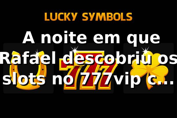 🎰 A noite em que Rafael descobriu os slots no 777vip com login app